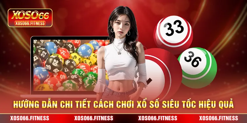 Hướng dẫn chi tiết cách chơi xổ số siêu tốc hiệu quả